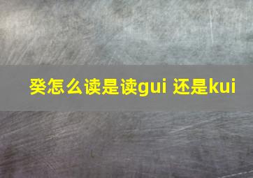 癸怎么读是读gui 还是kui